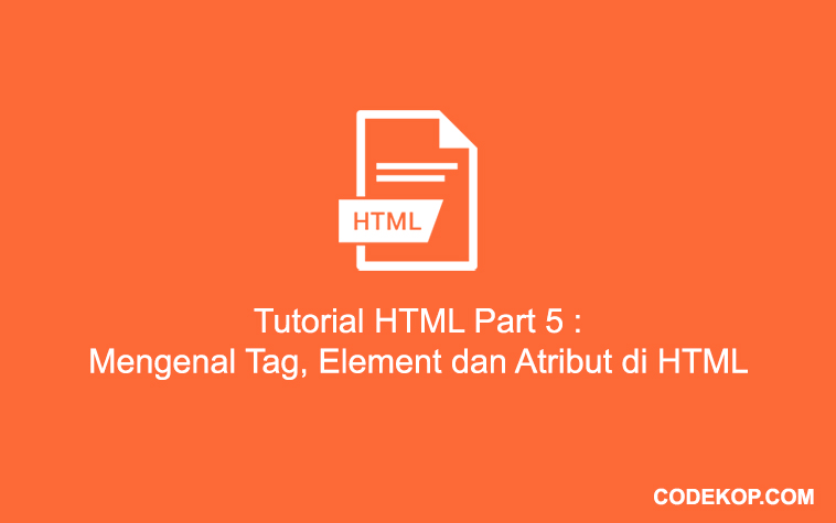 Tutorial HTML Part 5 : Mengenal Tag, Element dan Atribut di HTML