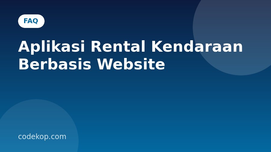 FAQ Aplikasi Rental Kendaraan Berbasis Website: Pertanyaan yang Sering Diajukan