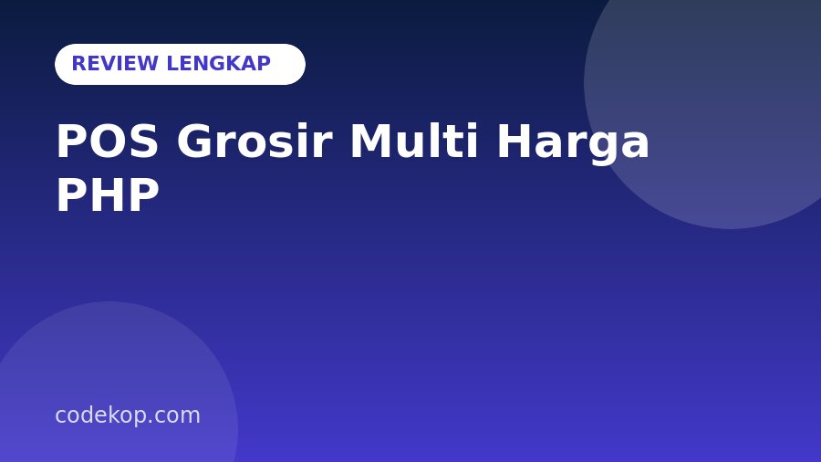 Review Aplikasi POS Grosir Multi Harga PHP: Fitur Lengkap, Teknologi, dan Kelebihannya