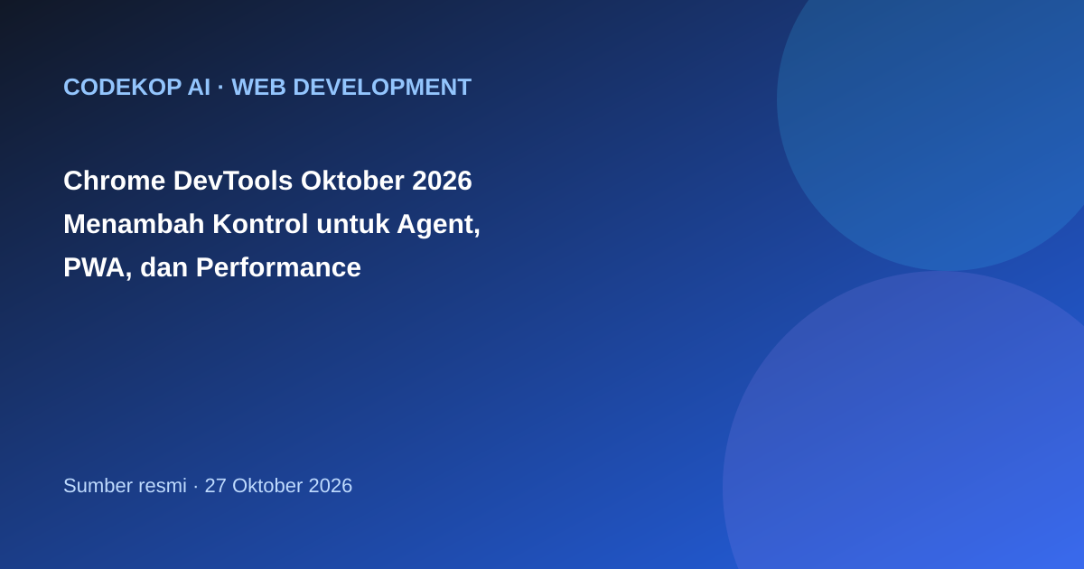 Chrome DevTools Oktober 2026 Menambah Kontrol untuk Agent, PWA, dan Performance