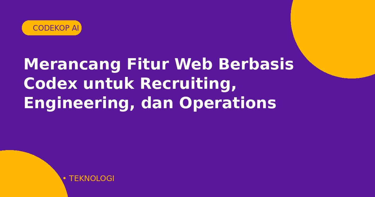 Merancang Fitur Web Berbasis Codex untuk Recruiting, Engineering, dan Operations